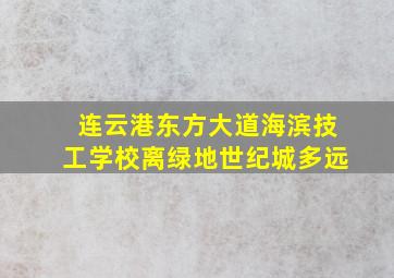 连云港东方大道海滨技工学校离绿地世纪城多远