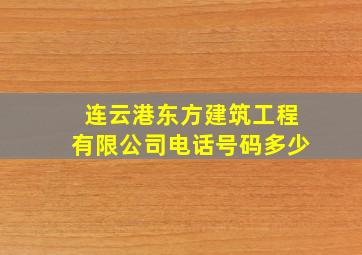 连云港东方建筑工程有限公司电话号码多少