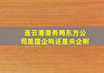 连云港港务局东方公司是国企吗还是央企啊