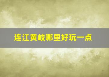 连江黄岐哪里好玩一点