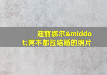 迪丽娜尔·阿不都拉结婚的照片