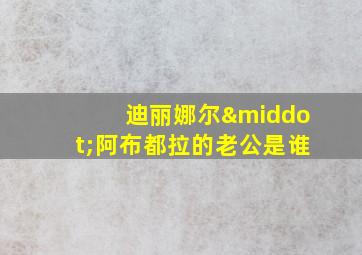 迪丽娜尔·阿布都拉的老公是谁