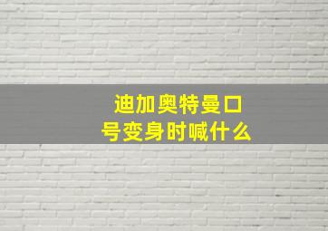 迪加奥特曼口号变身时喊什么