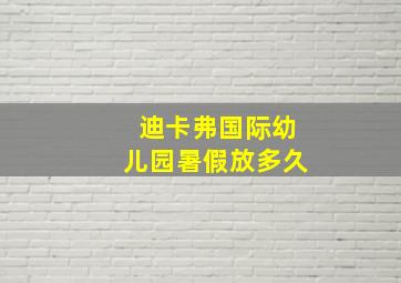 迪卡弗国际幼儿园暑假放多久