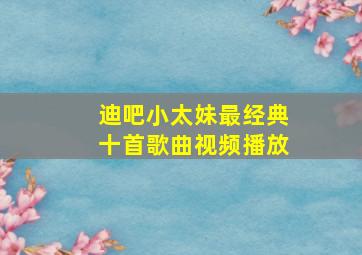 迪吧小太妹最经典十首歌曲视频播放