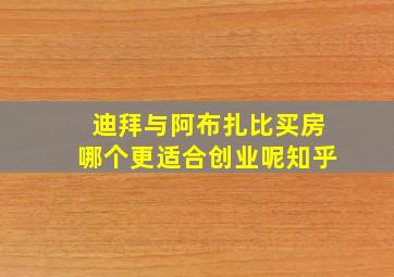 迪拜与阿布扎比买房哪个更适合创业呢知乎