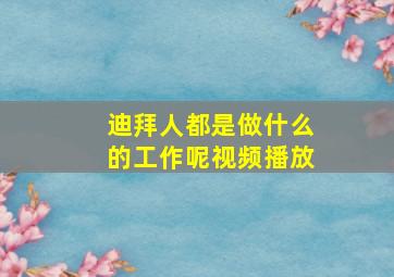 迪拜人都是做什么的工作呢视频播放