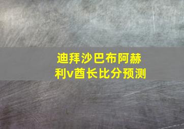 迪拜沙巴布阿赫利v酋长比分预测