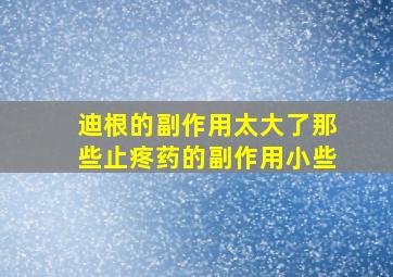 迪根的副作用太大了那些止疼药的副作用小些