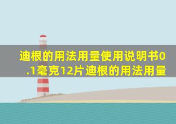 迪根的用法用量使用说明书0.1毫克12片迪根的用法用量