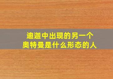 迪迦中出现的另一个奥特曼是什么形态的人