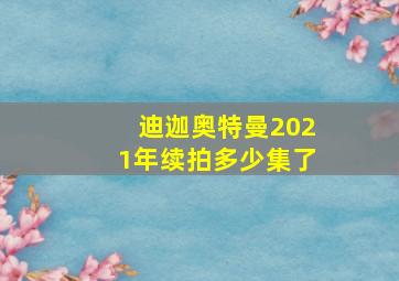 迪迦奥特曼2021年续拍多少集了