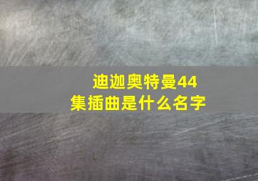 迪迦奥特曼44集插曲是什么名字