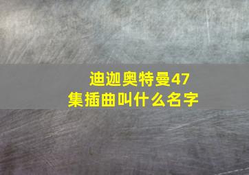 迪迦奥特曼47集插曲叫什么名字