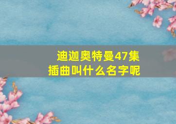 迪迦奥特曼47集插曲叫什么名字呢