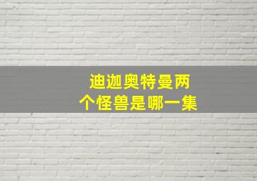 迪迦奥特曼两个怪兽是哪一集