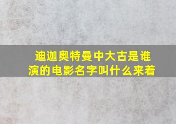 迪迦奥特曼中大古是谁演的电影名字叫什么来着