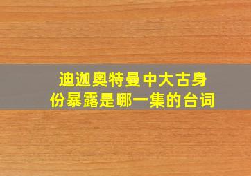 迪迦奥特曼中大古身份暴露是哪一集的台词