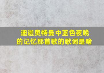 迪迦奥特曼中蓝色夜晚的记忆那首歌的歌词是啥