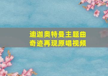 迪迦奥特曼主题曲奇迹再现原唱视频