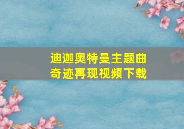 迪迦奥特曼主题曲奇迹再现视频下载