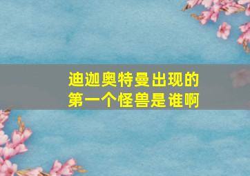 迪迦奥特曼出现的第一个怪兽是谁啊