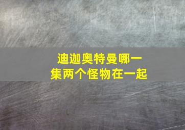 迪迦奥特曼哪一集两个怪物在一起