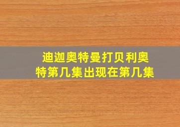 迪迦奥特曼打贝利奥特第几集出现在第几集