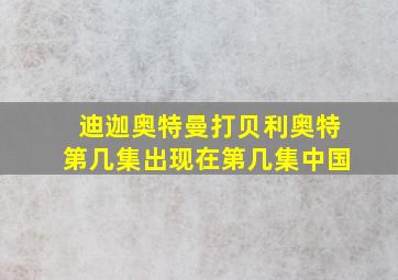 迪迦奥特曼打贝利奥特第几集出现在第几集中国