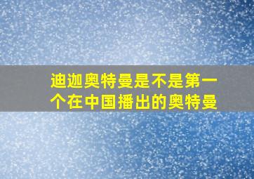 迪迦奥特曼是不是第一个在中国播出的奥特曼