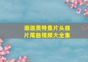 迪迦奥特曼片头曲片尾曲视频大全集