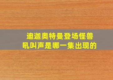 迪迦奥特曼登场怪兽吼叫声是哪一集出现的