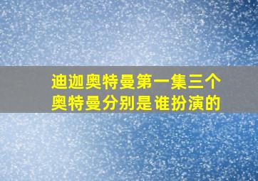 迪迦奥特曼第一集三个奥特曼分别是谁扮演的