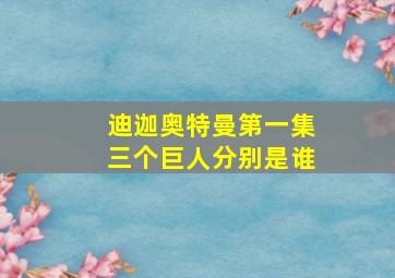 迪迦奥特曼第一集三个巨人分别是谁