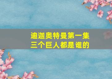 迪迦奥特曼第一集三个巨人都是谁的