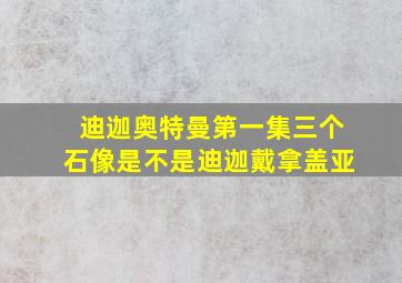 迪迦奥特曼第一集三个石像是不是迪迦戴拿盖亚