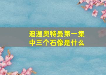 迪迦奥特曼第一集中三个石像是什么