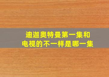 迪迦奥特曼第一集和电视的不一样是哪一集