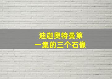 迪迦奥特曼第一集的三个石像