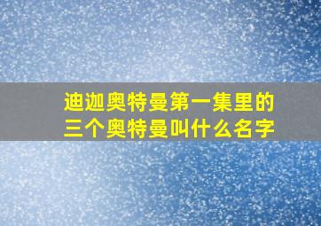 迪迦奥特曼第一集里的三个奥特曼叫什么名字