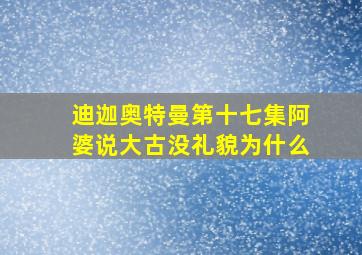 迪迦奥特曼第十七集阿婆说大古没礼貌为什么