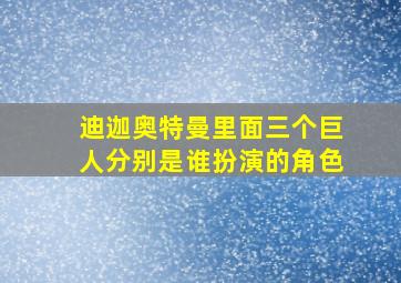 迪迦奥特曼里面三个巨人分别是谁扮演的角色