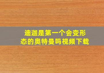 迪迦是第一个会变形态的奥特曼吗视频下载