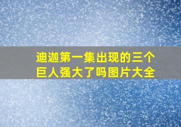 迪迦第一集出现的三个巨人强大了吗图片大全