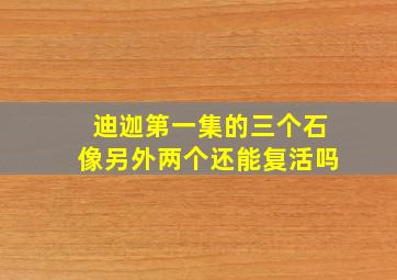 迪迦第一集的三个石像另外两个还能复活吗