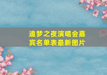 追梦之夜演唱会嘉宾名单表最新图片