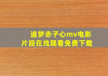 追梦赤子心mv电影片段在线观看免费下载