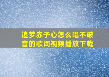 追梦赤子心怎么唱不破音的歌词视频播放下载