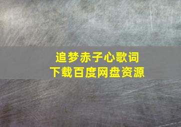 追梦赤子心歌词下载百度网盘资源