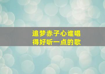 追梦赤子心谁唱得好听一点的歌